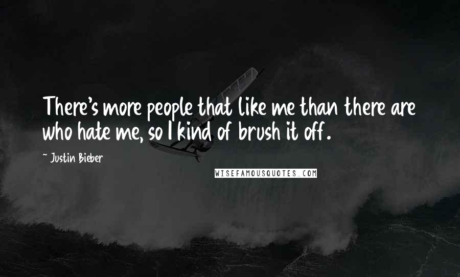 Justin Bieber Quotes: There's more people that like me than there are who hate me, so I kind of brush it off.