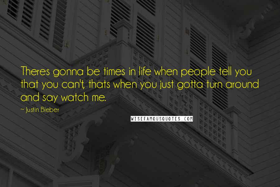 Justin Bieber Quotes: Theres gonna be times in life when people tell you that you can't, thats when you just gotta turn around and say watch me.