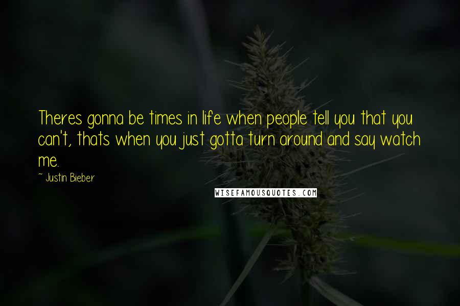 Justin Bieber Quotes: Theres gonna be times in life when people tell you that you can't, thats when you just gotta turn around and say watch me.