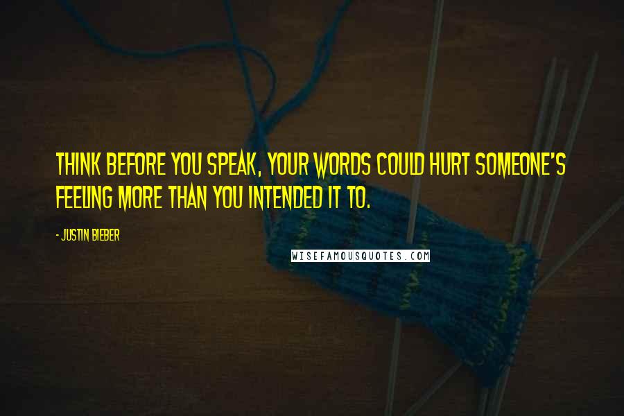 Justin Bieber Quotes: Think before you speak, your words could hurt someone's feeling more than you intended it to.