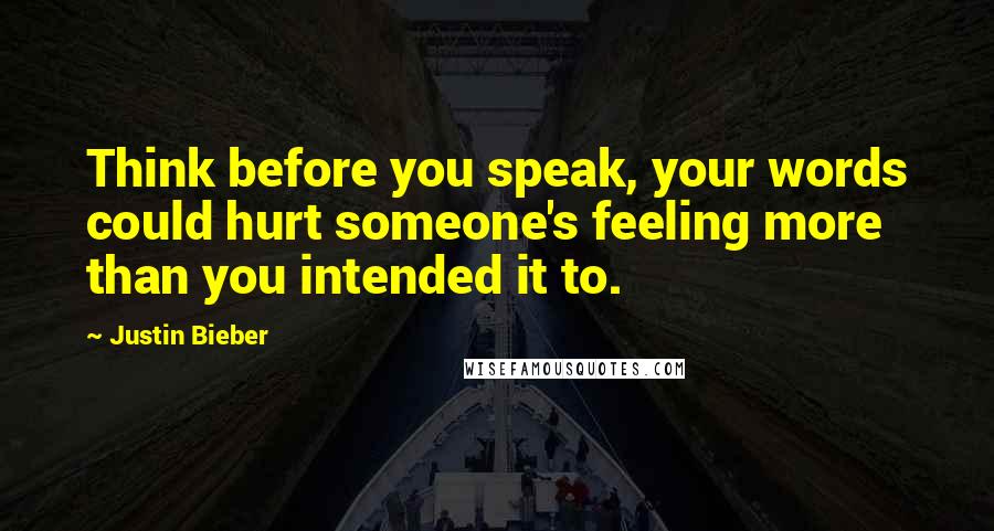 Justin Bieber Quotes: Think before you speak, your words could hurt someone's feeling more than you intended it to.