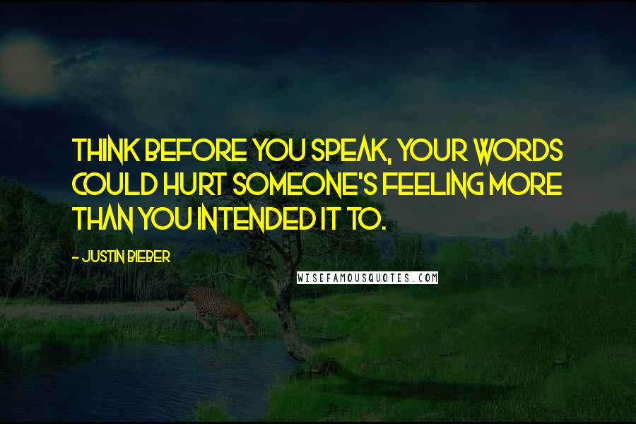 Justin Bieber Quotes: Think before you speak, your words could hurt someone's feeling more than you intended it to.