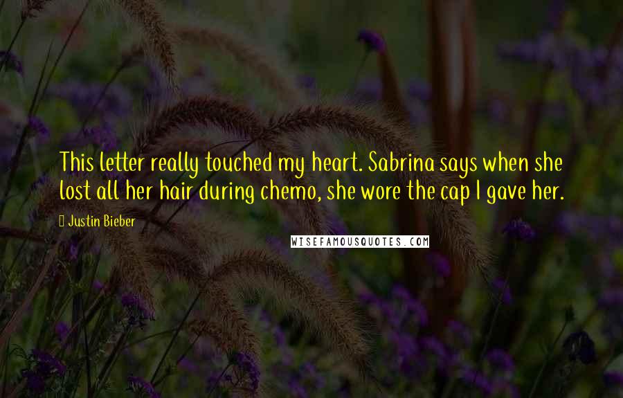 Justin Bieber Quotes: This letter really touched my heart. Sabrina says when she lost all her hair during chemo, she wore the cap I gave her.