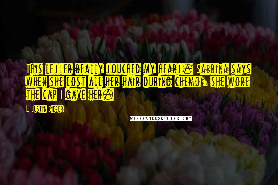 Justin Bieber Quotes: This letter really touched my heart. Sabrina says when she lost all her hair during chemo, she wore the cap I gave her.