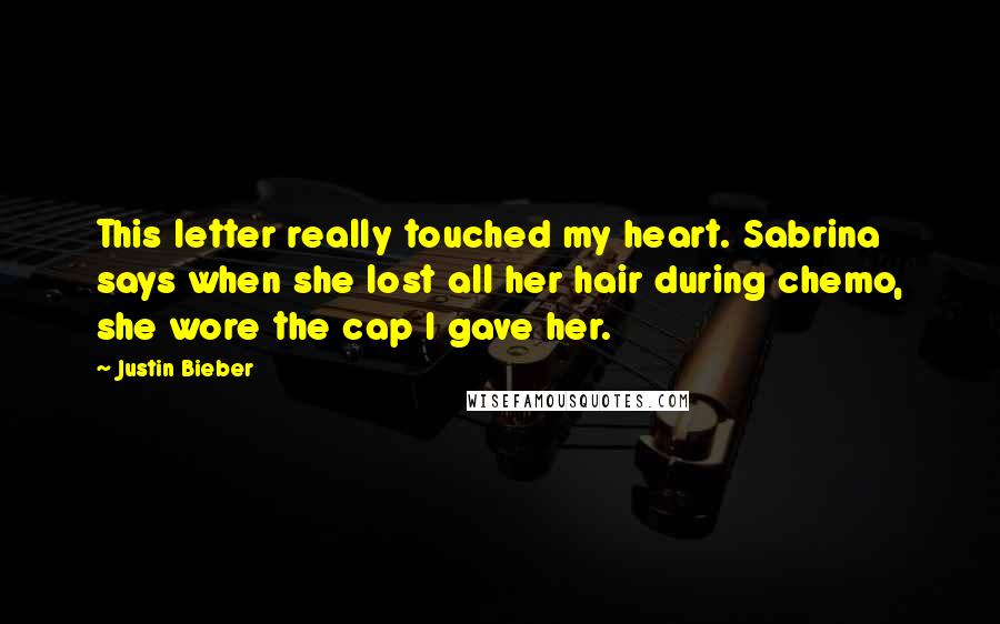 Justin Bieber Quotes: This letter really touched my heart. Sabrina says when she lost all her hair during chemo, she wore the cap I gave her.