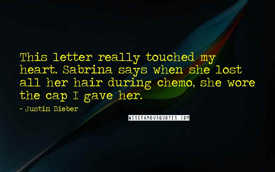 Justin Bieber Quotes: This letter really touched my heart. Sabrina says when she lost all her hair during chemo, she wore the cap I gave her.