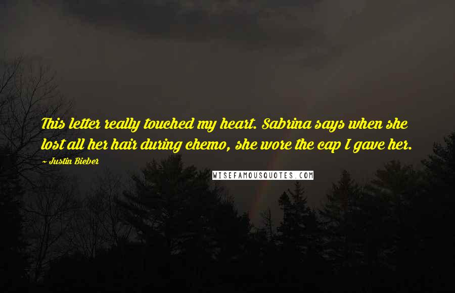 Justin Bieber Quotes: This letter really touched my heart. Sabrina says when she lost all her hair during chemo, she wore the cap I gave her.