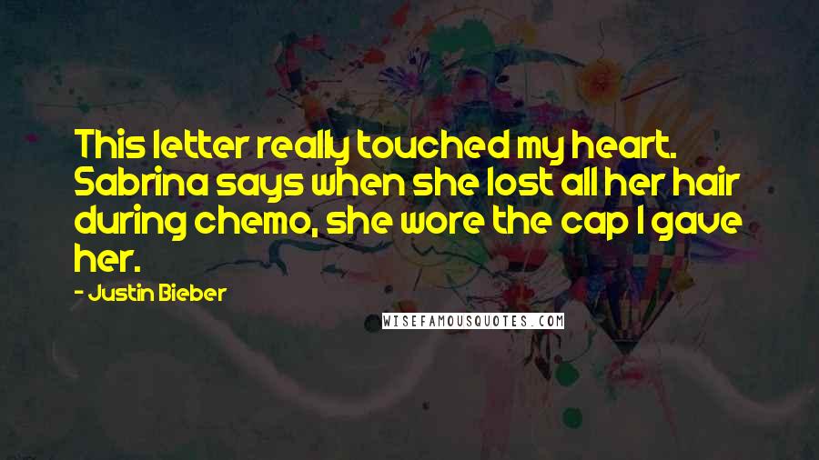 Justin Bieber Quotes: This letter really touched my heart. Sabrina says when she lost all her hair during chemo, she wore the cap I gave her.