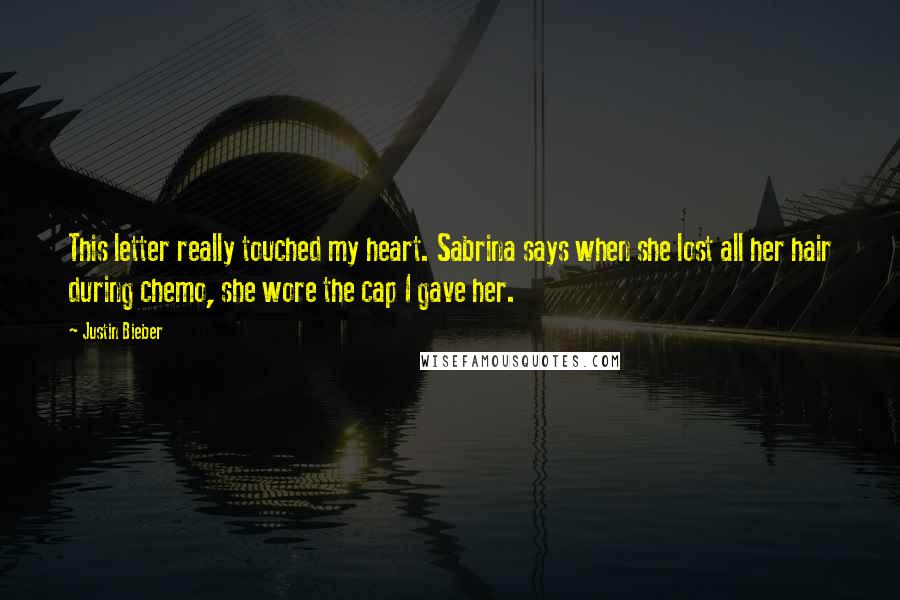 Justin Bieber Quotes: This letter really touched my heart. Sabrina says when she lost all her hair during chemo, she wore the cap I gave her.