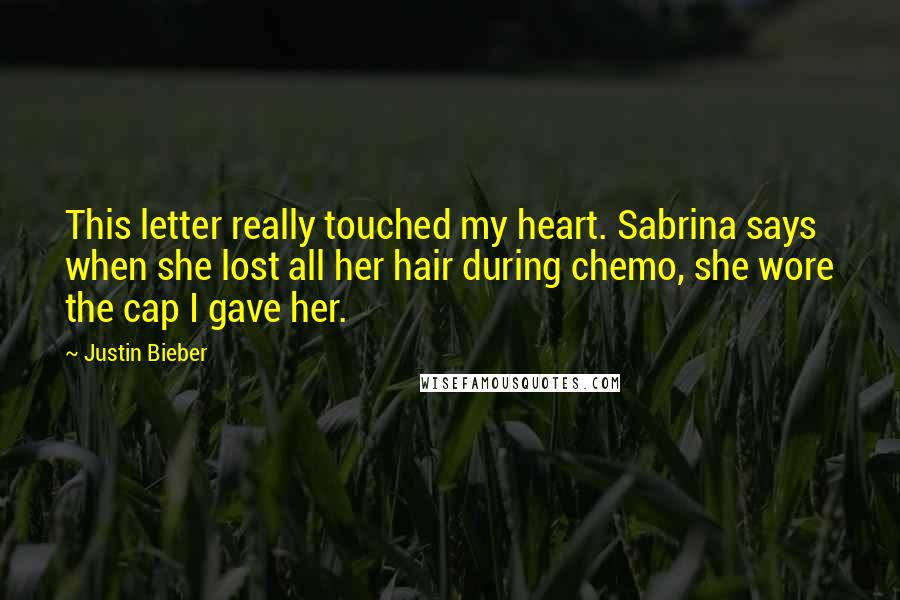 Justin Bieber Quotes: This letter really touched my heart. Sabrina says when she lost all her hair during chemo, she wore the cap I gave her.