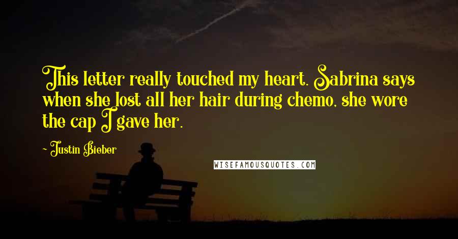 Justin Bieber Quotes: This letter really touched my heart. Sabrina says when she lost all her hair during chemo, she wore the cap I gave her.