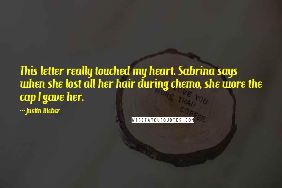 Justin Bieber Quotes: This letter really touched my heart. Sabrina says when she lost all her hair during chemo, she wore the cap I gave her.