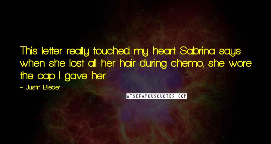 Justin Bieber Quotes: This letter really touched my heart. Sabrina says when she lost all her hair during chemo, she wore the cap I gave her.