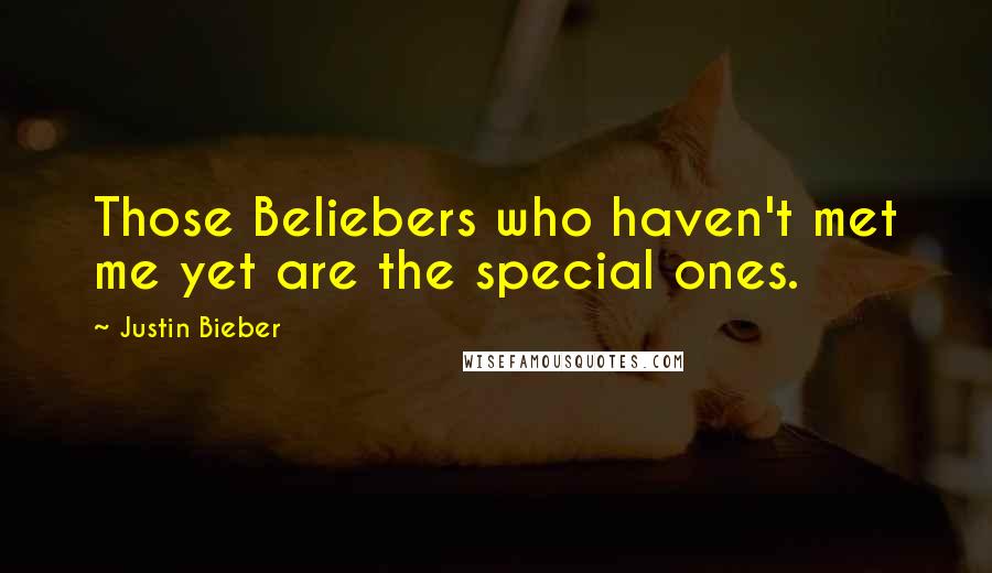 Justin Bieber Quotes: Those Beliebers who haven't met me yet are the special ones.