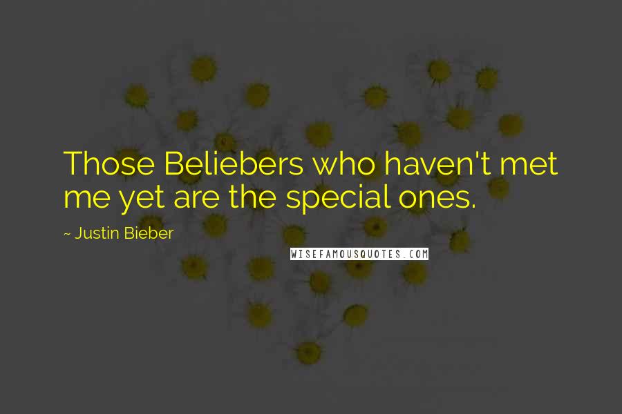 Justin Bieber Quotes: Those Beliebers who haven't met me yet are the special ones.