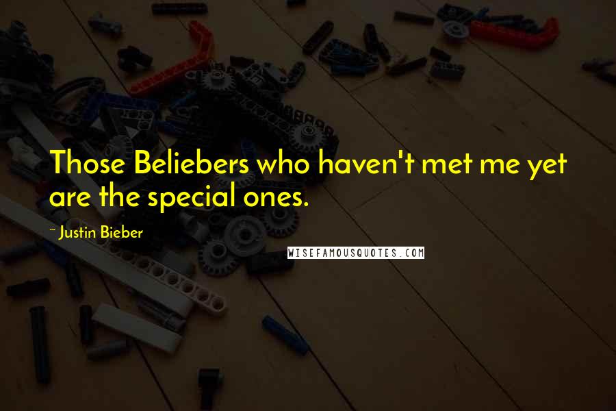 Justin Bieber Quotes: Those Beliebers who haven't met me yet are the special ones.