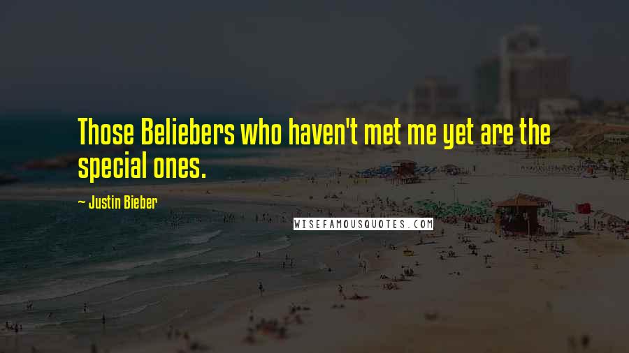 Justin Bieber Quotes: Those Beliebers who haven't met me yet are the special ones.