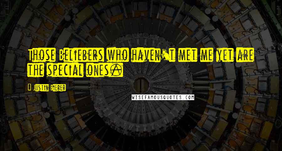 Justin Bieber Quotes: Those Beliebers who haven't met me yet are the special ones.