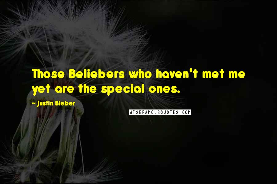 Justin Bieber Quotes: Those Beliebers who haven't met me yet are the special ones.