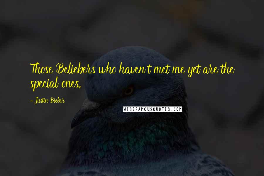 Justin Bieber Quotes: Those Beliebers who haven't met me yet are the special ones.