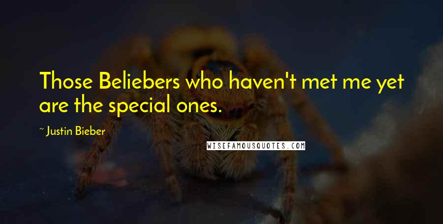 Justin Bieber Quotes: Those Beliebers who haven't met me yet are the special ones.