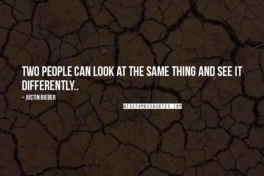 Justin Bieber Quotes: Two people can look at the same thing and see it differently..