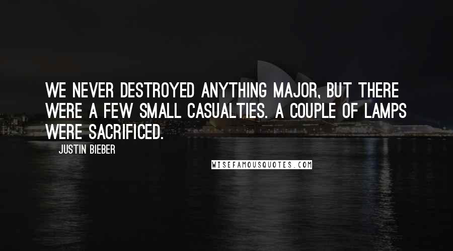 Justin Bieber Quotes: We never destroyed anything major, but there were a few small casualties. A couple of lamps were sacrificed.