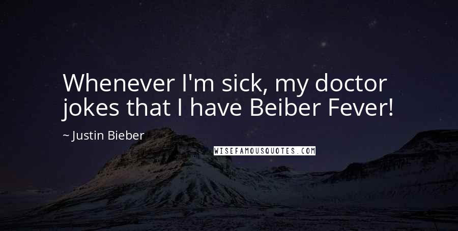 Justin Bieber Quotes: Whenever I'm sick, my doctor jokes that I have Beiber Fever!