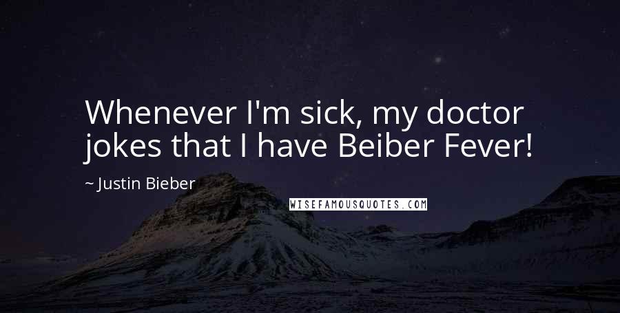 Justin Bieber Quotes: Whenever I'm sick, my doctor jokes that I have Beiber Fever!