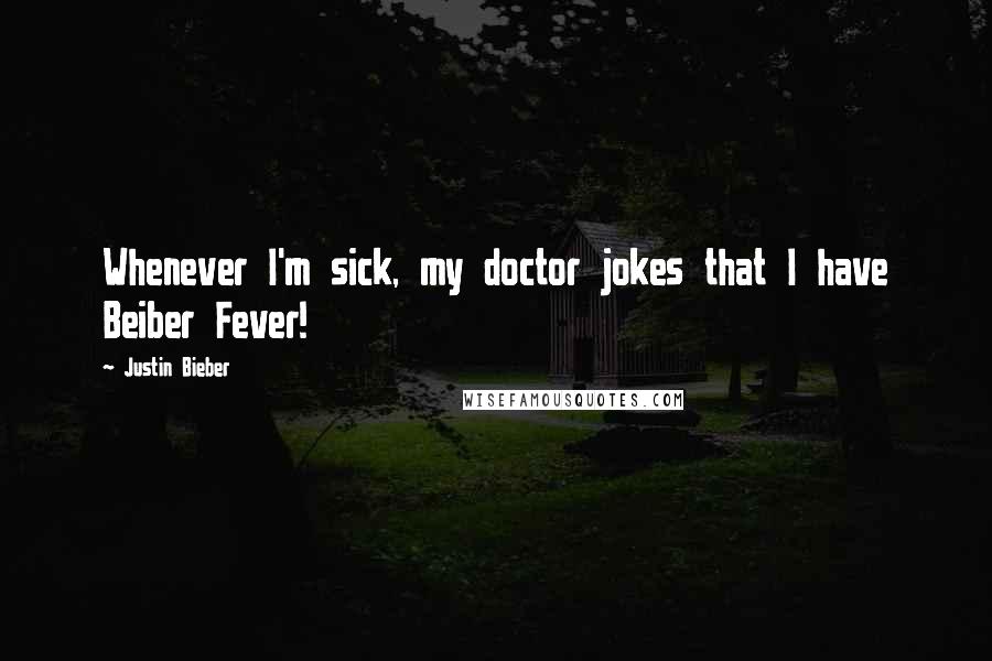 Justin Bieber Quotes: Whenever I'm sick, my doctor jokes that I have Beiber Fever!