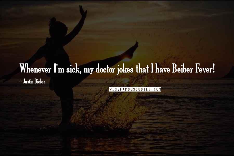 Justin Bieber Quotes: Whenever I'm sick, my doctor jokes that I have Beiber Fever!