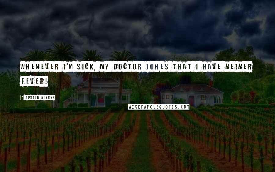 Justin Bieber Quotes: Whenever I'm sick, my doctor jokes that I have Beiber Fever!