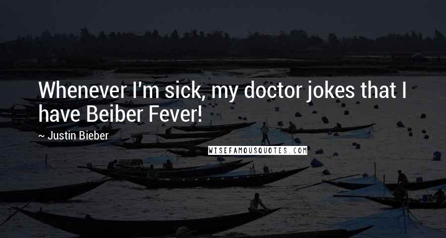 Justin Bieber Quotes: Whenever I'm sick, my doctor jokes that I have Beiber Fever!