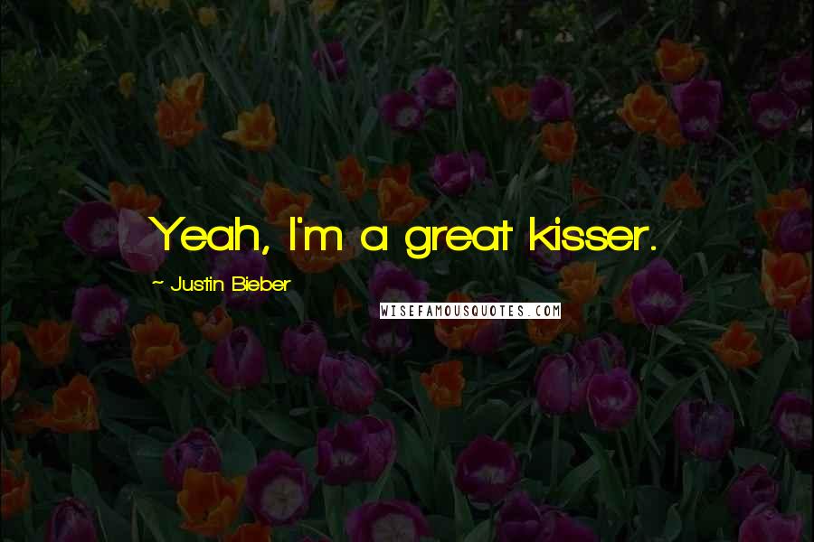 Justin Bieber Quotes: Yeah, I'm a great kisser.
