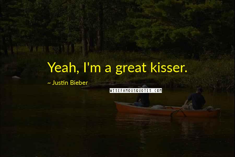 Justin Bieber Quotes: Yeah, I'm a great kisser.