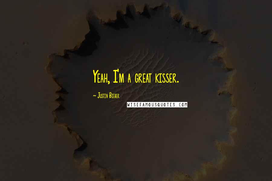 Justin Bieber Quotes: Yeah, I'm a great kisser.