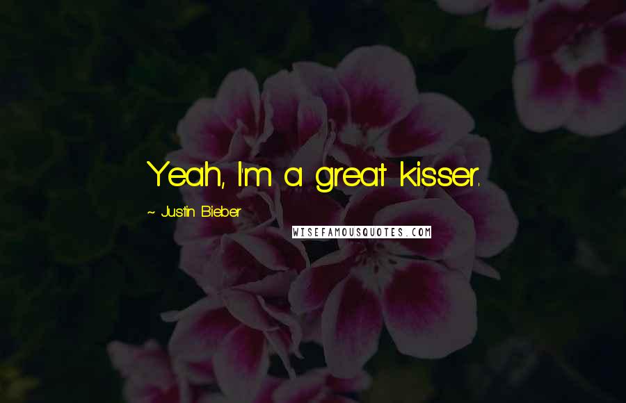 Justin Bieber Quotes: Yeah, I'm a great kisser.