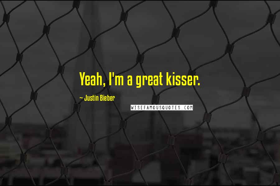 Justin Bieber Quotes: Yeah, I'm a great kisser.