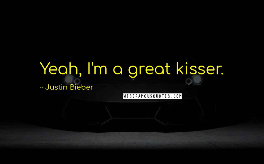 Justin Bieber Quotes: Yeah, I'm a great kisser.
