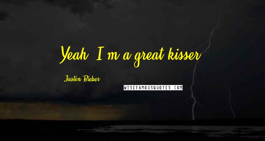 Justin Bieber Quotes: Yeah, I'm a great kisser.