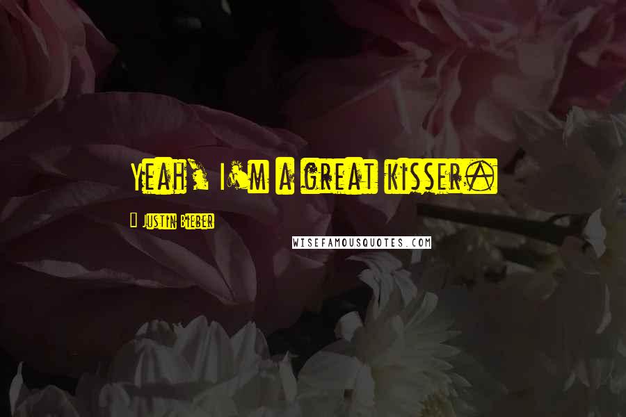 Justin Bieber Quotes: Yeah, I'm a great kisser.
