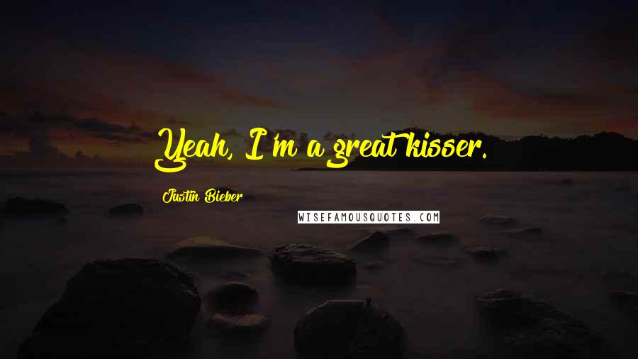 Justin Bieber Quotes: Yeah, I'm a great kisser.