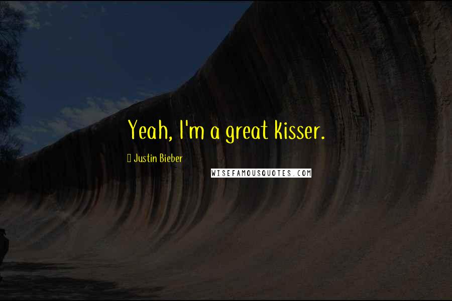 Justin Bieber Quotes: Yeah, I'm a great kisser.