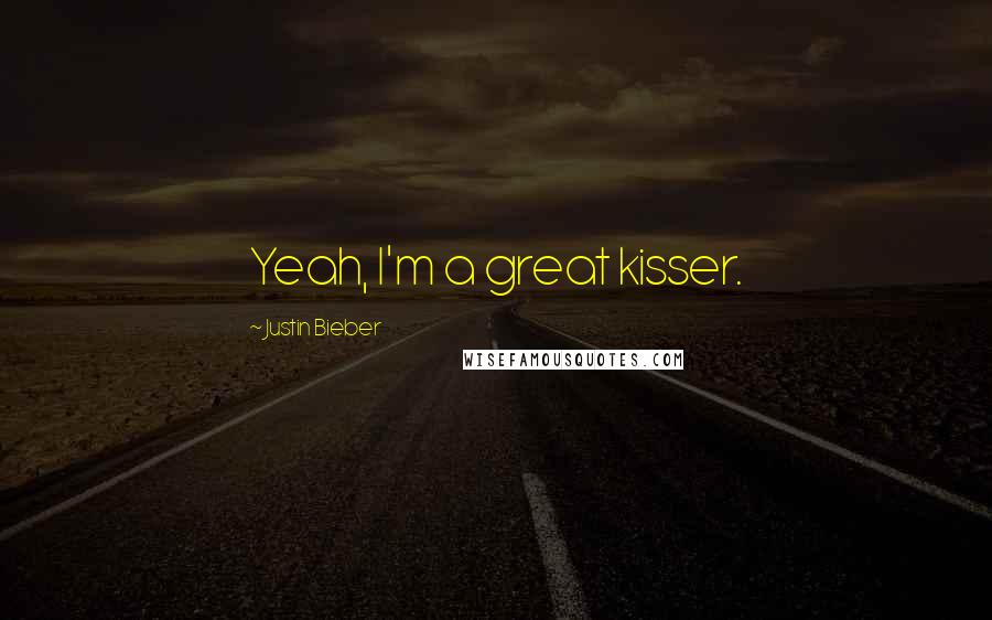 Justin Bieber Quotes: Yeah, I'm a great kisser.