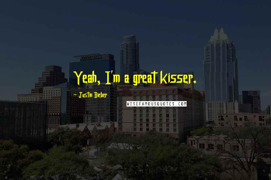 Justin Bieber Quotes: Yeah, I'm a great kisser.