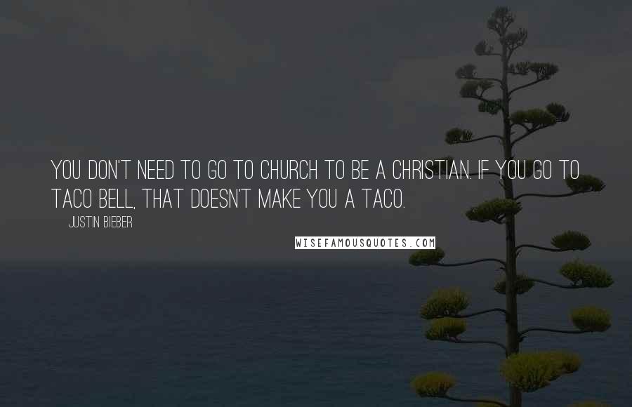 Justin Bieber Quotes: You don't need to go to church to be a Christian. If you go to Taco Bell, that doesn't make you a taco.