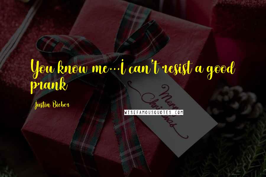 Justin Bieber Quotes: You know me...I can't resist a good prank