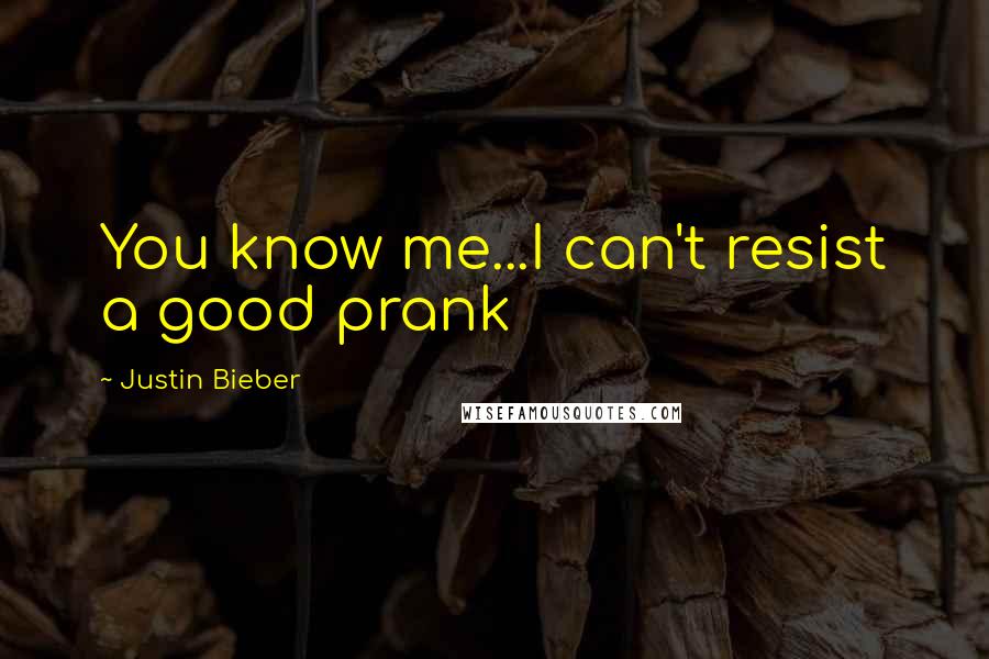 Justin Bieber Quotes: You know me...I can't resist a good prank