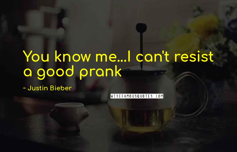 Justin Bieber Quotes: You know me...I can't resist a good prank