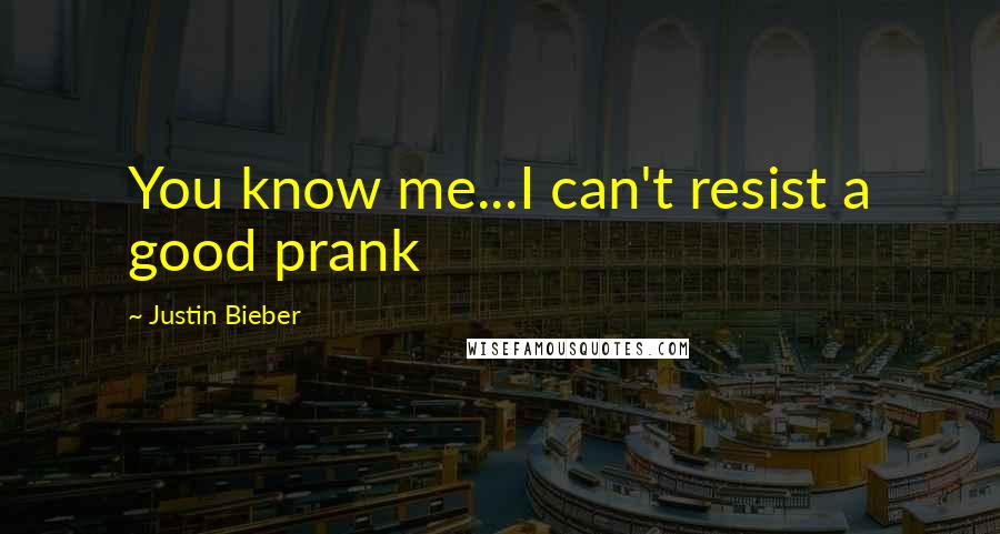 Justin Bieber Quotes: You know me...I can't resist a good prank